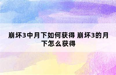 崩坏3中月下如何获得 崩坏3的月下怎么获得